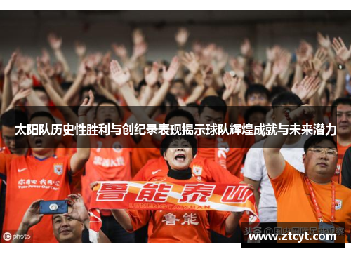 太阳队历史性胜利与创纪录表现揭示球队辉煌成就与未来潜力