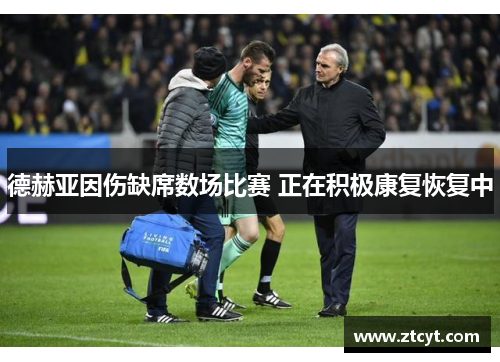 德赫亚因伤缺席数场比赛 正在积极康复恢复中