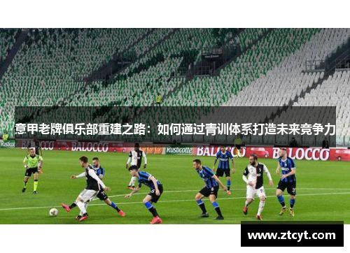 意甲老牌俱乐部重建之路：如何通过青训体系打造未来竞争力