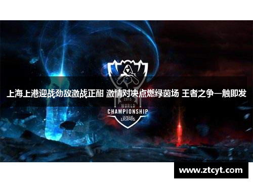 上海上港迎战劲敌激战正酣 激情对决点燃绿茵场 王者之争一触即发