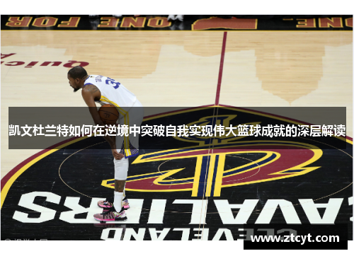 凯文杜兰特如何在逆境中突破自我实现伟大篮球成就的深层解读