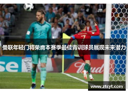 曼联年轻门将荣膺本赛季最佳青训球员展现未来潜力
