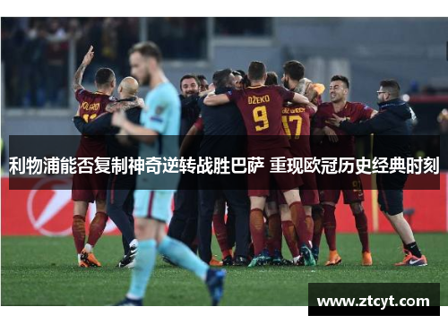 利物浦能否复制神奇逆转战胜巴萨 重现欧冠历史经典时刻