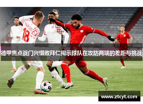 德甲焦点战门兴惜败拜仁揭示球队在攻防两端的差距与挑战