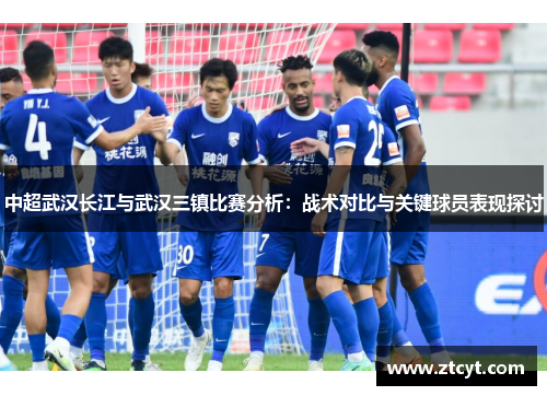 中超武汉长江与武汉三镇比赛分析：战术对比与关键球员表现探讨