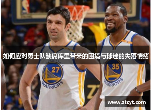 如何应对勇士队缺席库里带来的困境与球迷的失落情绪