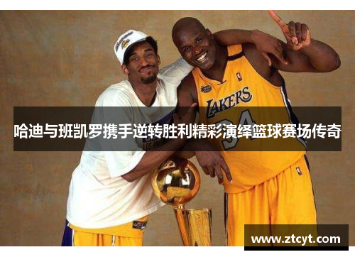 哈迪与班凯罗携手逆转胜利精彩演绎篮球赛场传奇