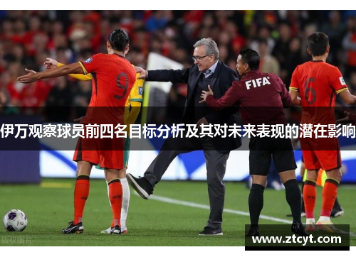 伊万观察球员前四名目标分析及其对未来表现的潜在影响