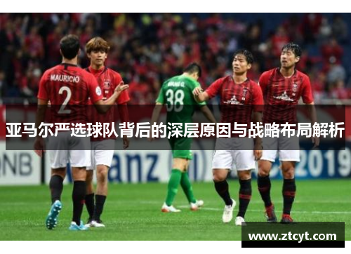 亚马尔严选球队背后的深层原因与战略布局解析