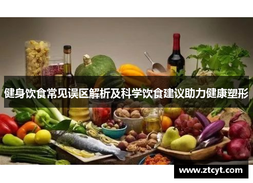 健身饮食常见误区解析及科学饮食建议助力健康塑形