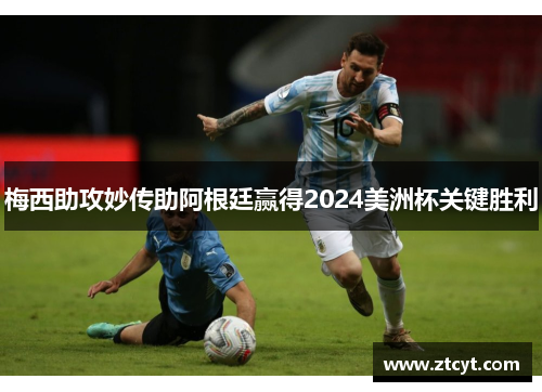 梅西助攻妙传助阿根廷赢得2024美洲杯关键胜利