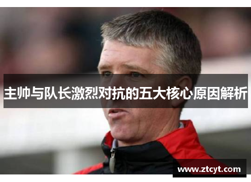 主帅与队长激烈对抗的五大核心原因解析