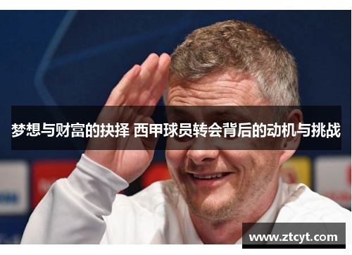 梦想与财富的抉择 西甲球员转会背后的动机与挑战