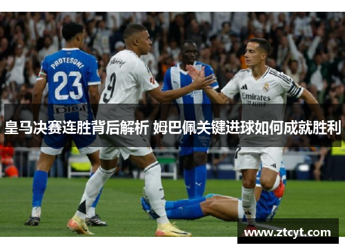 皇马决赛连胜背后解析 姆巴佩关键进球如何成就胜利