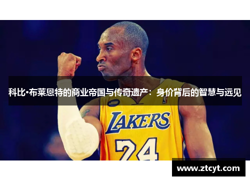科比·布莱恩特的商业帝国与传奇遗产：身价背后的智慧与远见