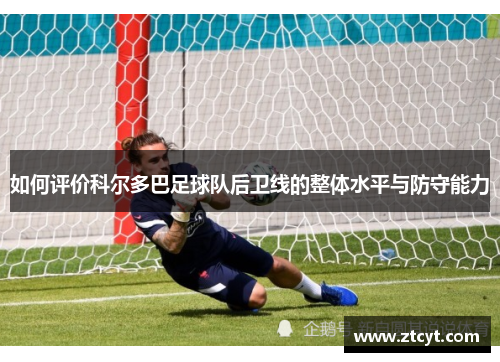 如何评价科尔多巴足球队后卫线的整体水平与防守能力