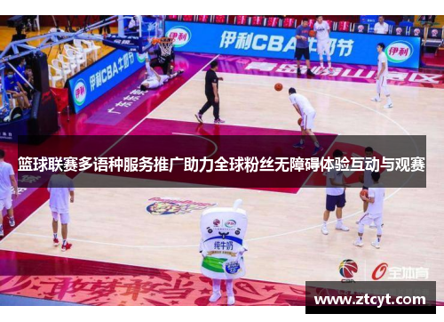篮球联赛多语种服务推广助力全球粉丝无障碍体验互动与观赛