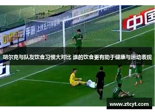 胡尔克与队友饮食习惯大对比 谁的饮食更有助于健康与运动表现