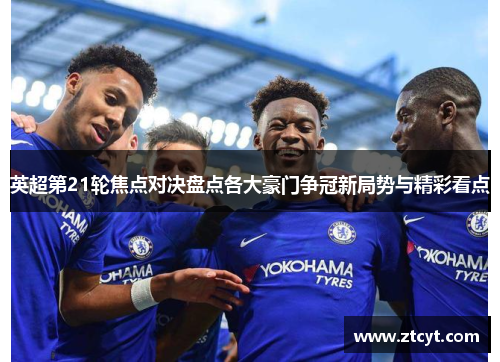英超第21轮焦点对决盘点各大豪门争冠新局势与精彩看点