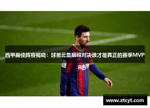 西甲最佳阵容揭晓:球星云集巅峰对决谁才是真正的赛季MVP 西甲最佳阵容揭晓:球星云集巅峰对决谁才是真正的赛季MVP