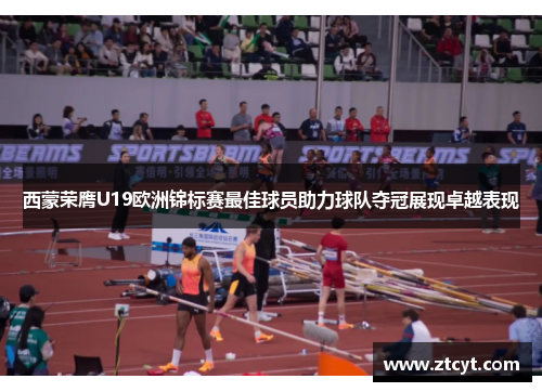 西蒙荣膺U19欧洲锦标赛最佳球员助力球队夺冠展现卓越表现 西蒙荣膺U19欧洲锦标赛最佳球员助力球队夺冠展现卓越表现