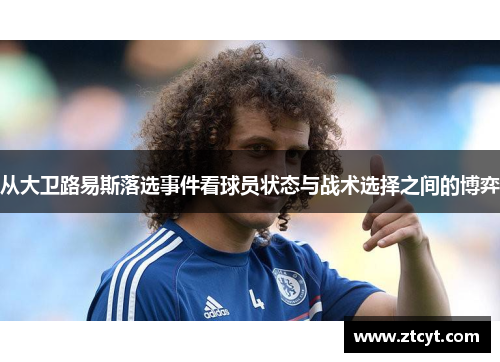 从大卫路易斯落选事件看球员状态与战术选择之间的博弈 从大卫路易斯落选事件看球员状态与战术选择之间的博弈