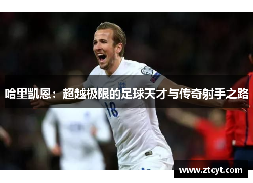 哈里凯恩：超越极限的足球天才与传奇射手之路