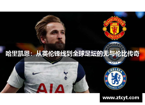 哈里凯恩：从英伦锋线到全球足坛的无与伦比传奇