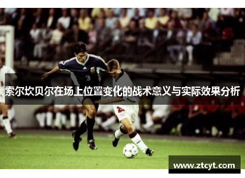 索尔坎贝尔在场上位置变化的战术意义与实际效果分析