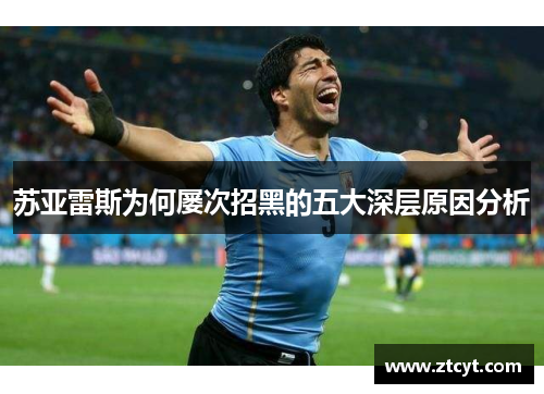 苏亚雷斯为何屡次招黑的五大深层原因分析
