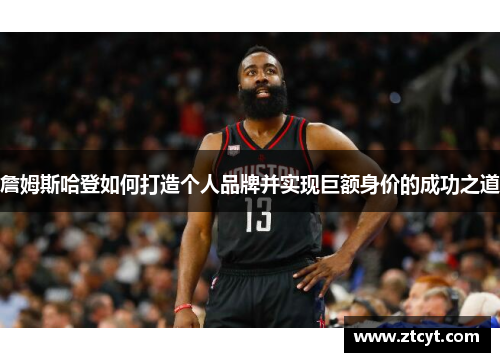 詹姆斯哈登如何打造个人品牌并实现巨额身价的成功之道 詹姆斯哈登如何打造个人品牌并实现巨额身价的成功之道
