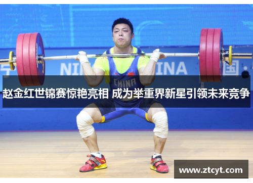 赵金红世锦赛惊艳亮相 成为举重界新星引领未来竞争